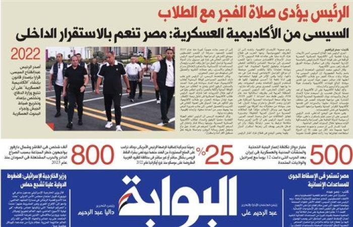اقرأ غدًا في «البوابة».. السيسي من الأكاديمية العسكرية: مصر تنعم بالاستقرار.. وتصاعد مأساة غزة وسط تحذيرات دولية