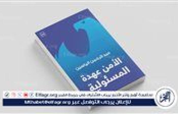 «الأمن عهدة المسؤولية».. إصدار جديد يمزج بين الفكر الأمني والبعد الإنساني