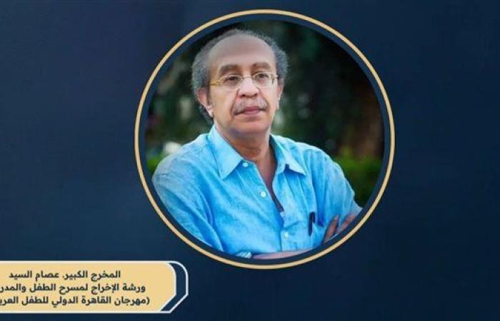 «القاهرة الدولي للطفل العربي» يطلق ورشة عصام السيد لتأهيل موجهي المسرح المدرسي