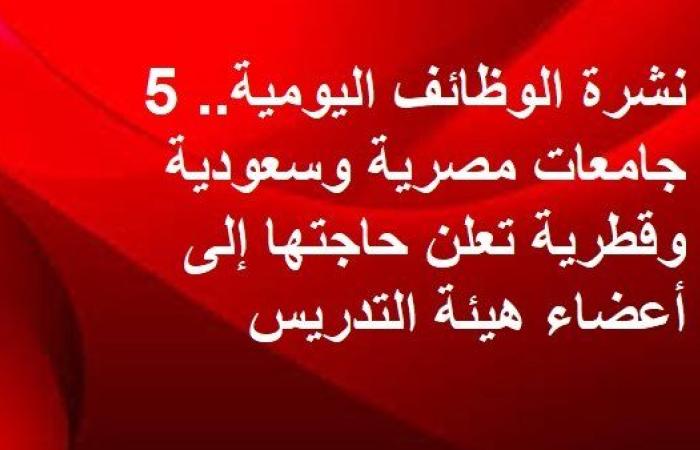 نشرة الوظائف اليومية.. 5 جامعات مصرية وسعودية وقطرية تعلن حاجتها إلى أعضاء هيئة التدريس