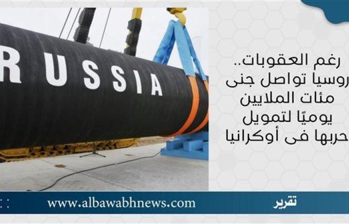 رغم العقوبات.. روسيا تواصل جنى مئات الملايين يوميًا لتمويل حربها فى أوكرانيا