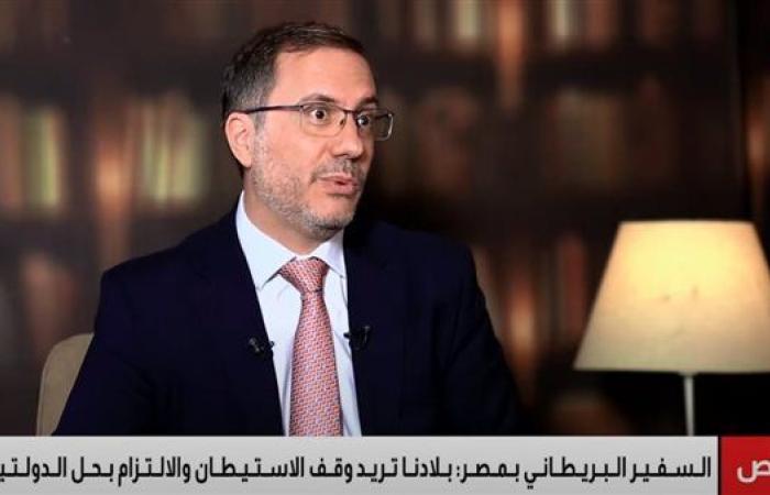 سفير بريطانيا في مصر: حل الدولتين أفضل وسيلة لضمان الأمن والسلام للفلسطينيين والإسرائيليين