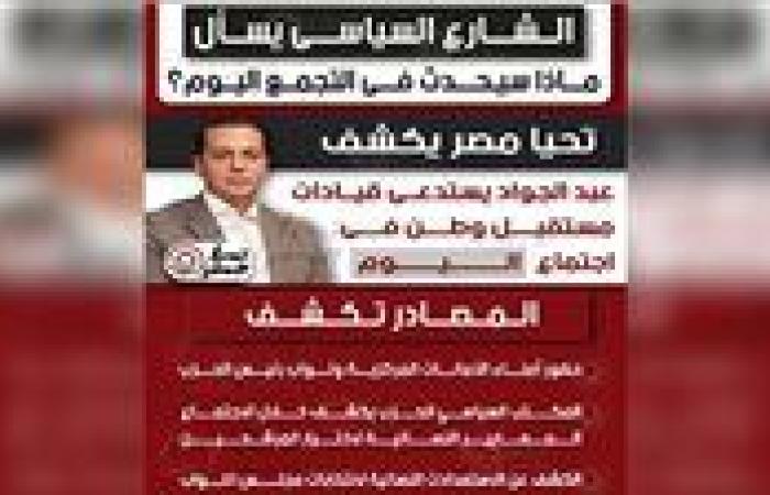 الشارع السياسي يسأل.. ماذا سيحدث في التجمع اليوم؟.. تحيا مصر يكشف: عبد الجواد يستدعي قيادات مستقبل وطن في اجتماع